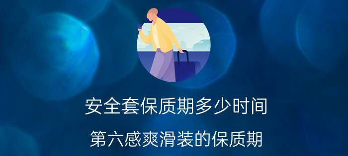 安全套保质期多少时间 第六感爽滑装的保质期？